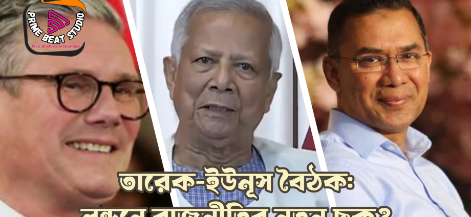 তারেক-ইউনূস বৈঠক: লন্ডনে রাজনীতির নতুন ছক?